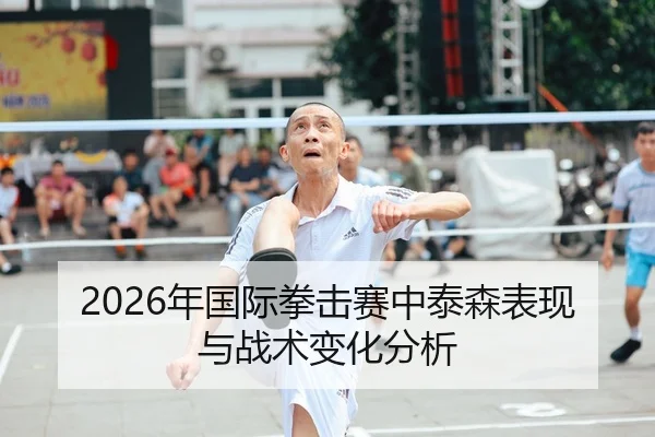 2026年国际拳击赛中泰森表现与战术变化分析