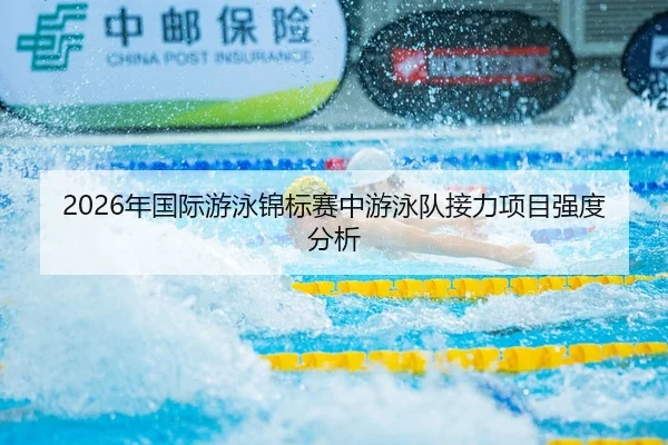 2026年国际游泳锦标赛中游泳队接力项目强度分析