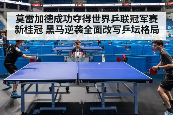 莫雷加德成功夺得世界乒联冠军赛新桂冠 黑马逆袭全面改写乒坛格局