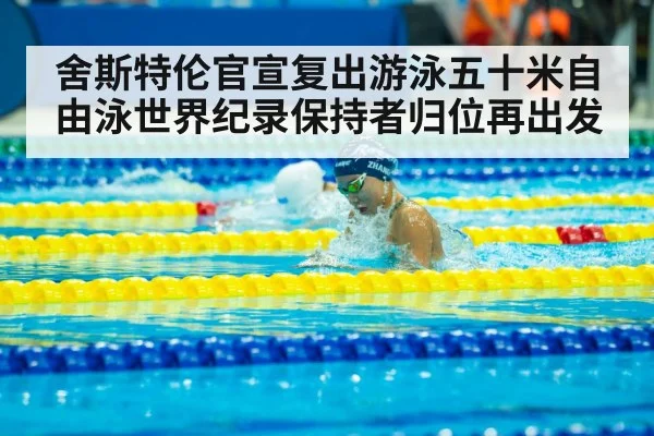 舍斯特伦官宣复出游泳五十米自由泳世界纪录保持者归位再出发