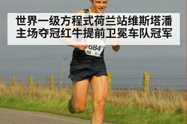 世界一级方程式荷兰站维斯塔潘主场夺冠红牛提前卫冕车队冠军