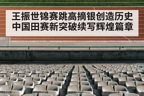 王振世锦赛跳高摘银创造历史 中国田赛新突破续写辉煌篇章