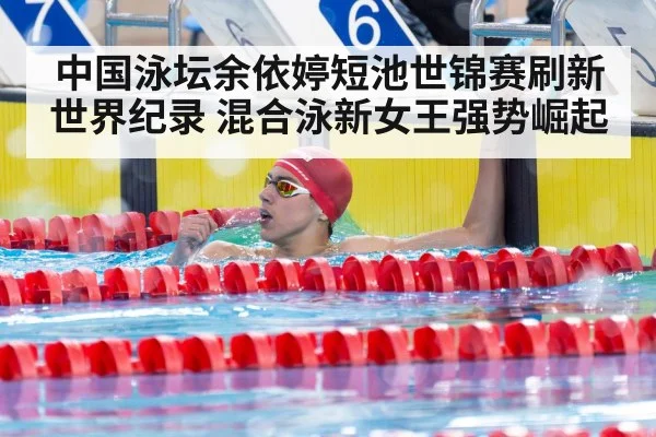 中国泳坛余依婷短池世锦赛刷新世界纪录 混合泳新女王强势崛起