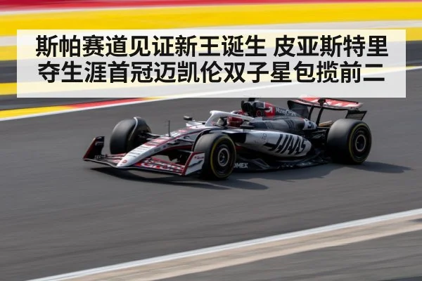 斯帕赛道见证新王诞生 皮亚斯特里夺生涯首冠迈凯伦双子星包揽前二