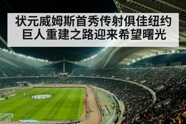 状元威姆斯首秀传射俱佳纽约巨人重建之路迎来希望曙光